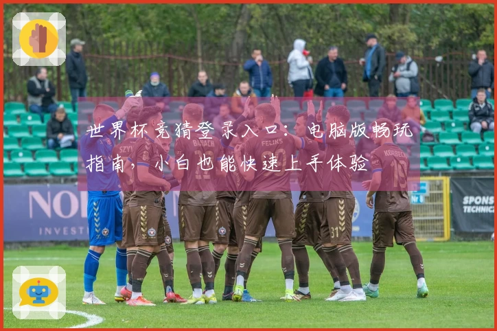 世界杯竞猜登录入口：电脑版畅玩指南，小白也能快速上手体验