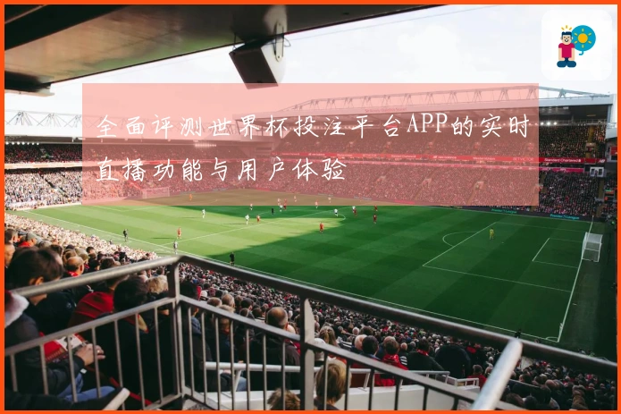 全面评测世界杯投注平台APP的实时直播功能与用户体验