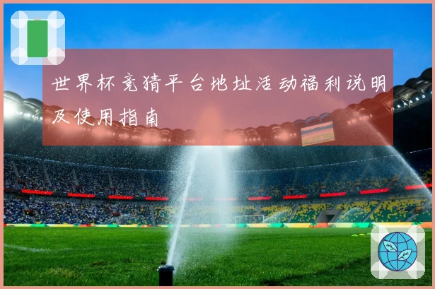 世界杯竞猜平台地址活动福利说明及使用指南