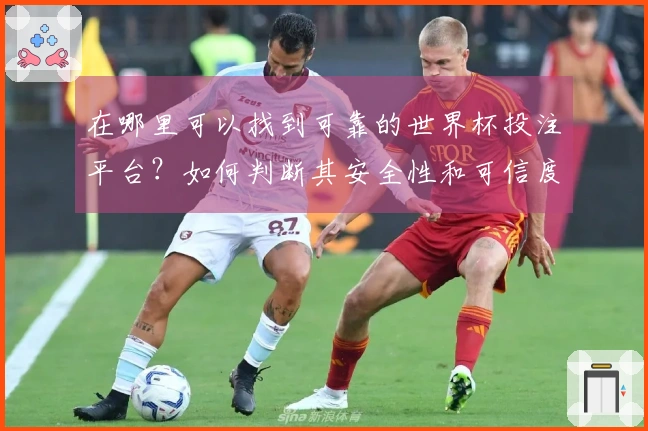 在哪里可以找到可靠的世界杯投注平台？如何判断其安全性和可信度？