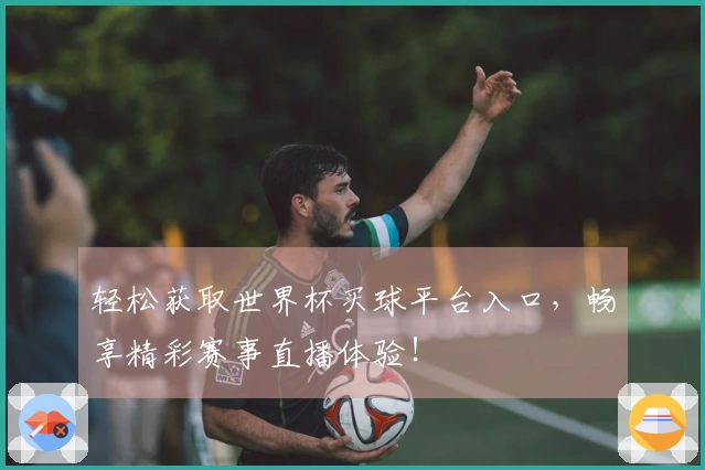 轻松获取世界杯买球平台入口，畅享精彩赛事直播体验！