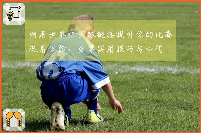 利用世界杯买球链接提升你的比赛观看体验，分享实用技巧与心得