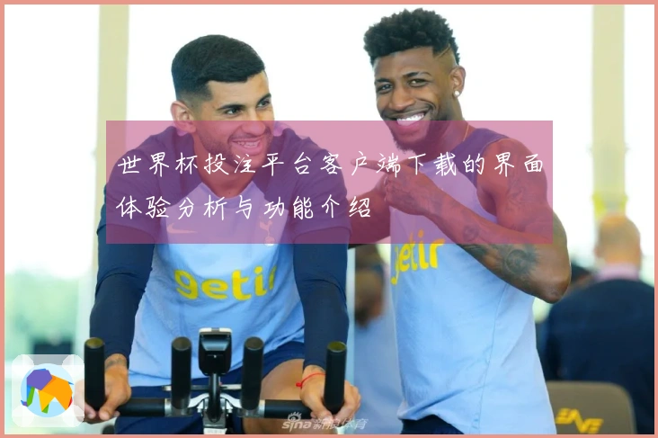 世界杯投注平台客户端下载的界面体验分析与功能介绍