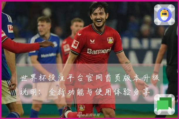 世界杯投注平台官网首页版本升级说明：全新功能与使用体验分享