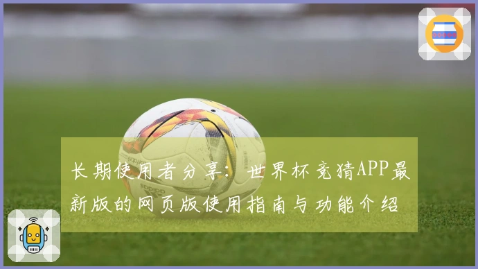 长期使用者分享:世界杯竞猜APP最新版的网页版使用指南与功能介绍