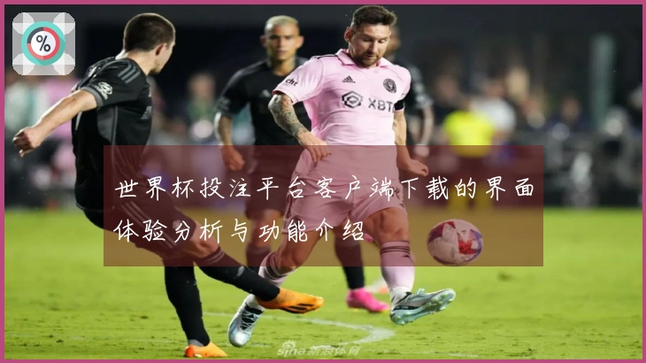 世界杯投注平台客户端下载的界面体验分析与功能介绍
