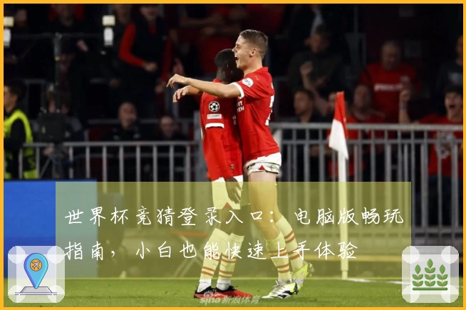 世界杯竞猜登录入口：电脑版畅玩指南，小白也能快速上手体验