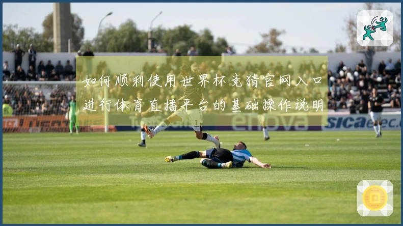 如何顺利使用世界杯竞猜官网入口进行体育直播平台的基础操作说明