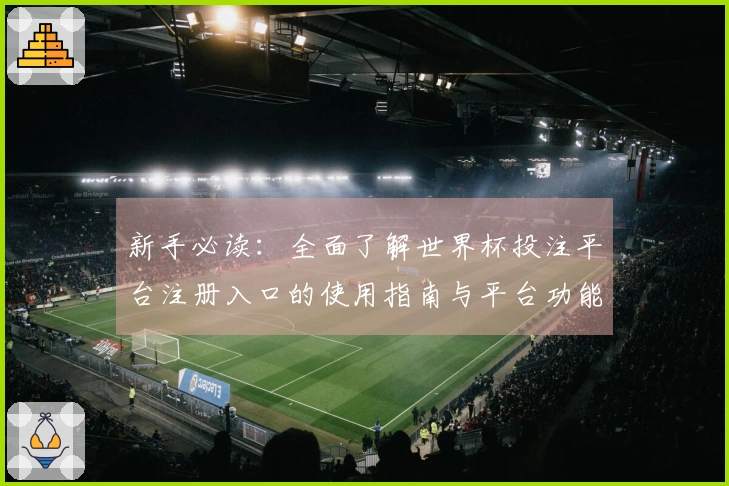 新手必读:全面了解世界杯投注平台注册入口的使用指南与平台功能