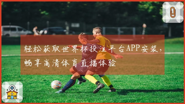 轻松获取世界杯投注平台APP安装，畅享高清体育直播体验
