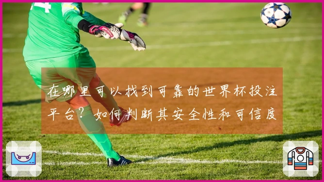 在哪里可以找到可靠的世界杯投注平台?如何判断其安全性和可信度?