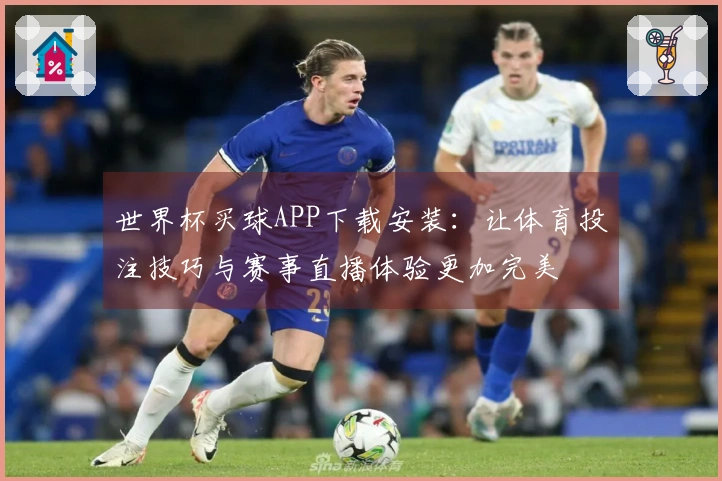 世界杯买球APP下载安装：让体育投注技巧与赛事直播体验更加完美