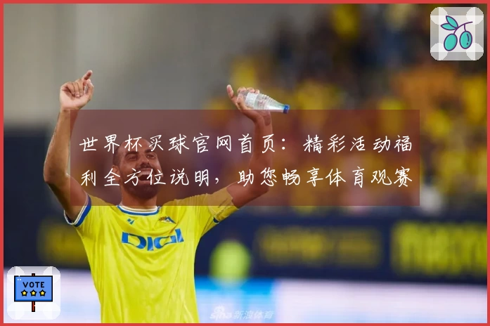世界杯买球官网首页：精彩活动福利全方位说明，助您畅享体育观赛新体验