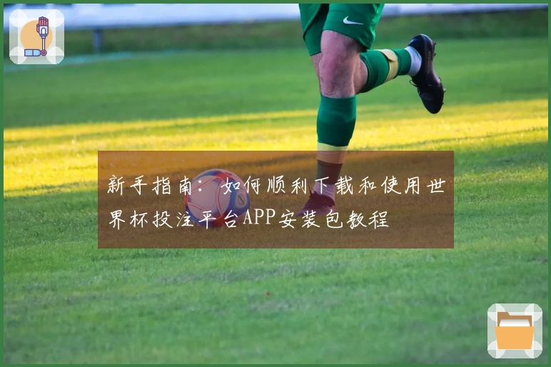 新手指南：如何顺利下载和使用世界杯投注平台APP安装包教程
