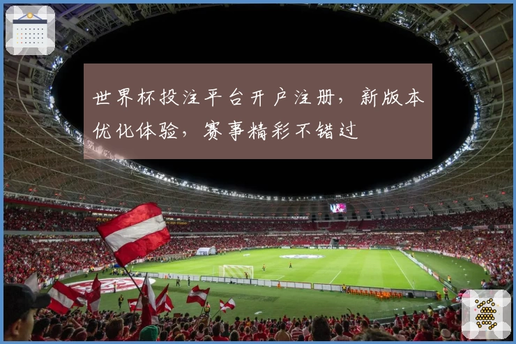 世界杯投注平台开户注册，新版本优化体验，赛事精彩不错过