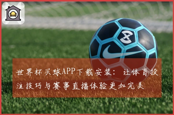 世界杯买球APP下载安装:让体育投注技巧与赛事直播体验更加完美