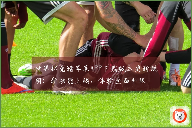 世界杯竞猜苹果APP下载版本更新说明：新功能上线，体验全面升级