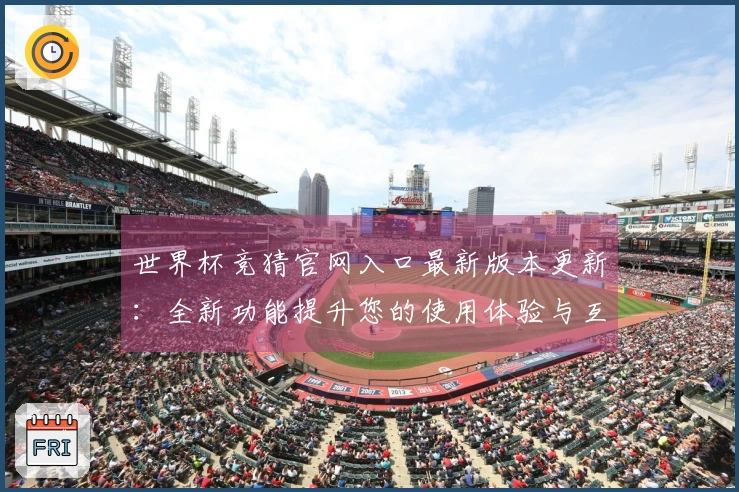 世界杯竞猜官网入口最新版本更新：全新功能提升您的使用体验与互动乐趣